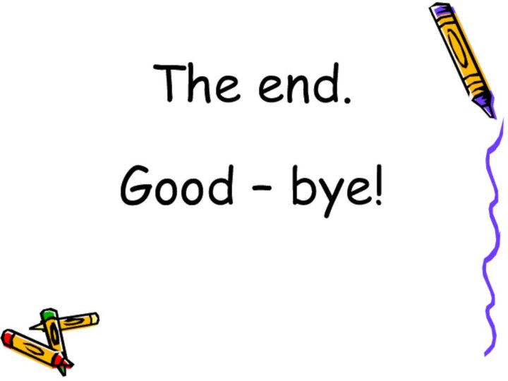 The end.Good – bye!