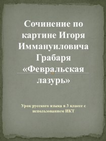 Презентация по литературному чтению Сочинение по картине Игоря Иммануиловича Грабаря Февральская лазурь.