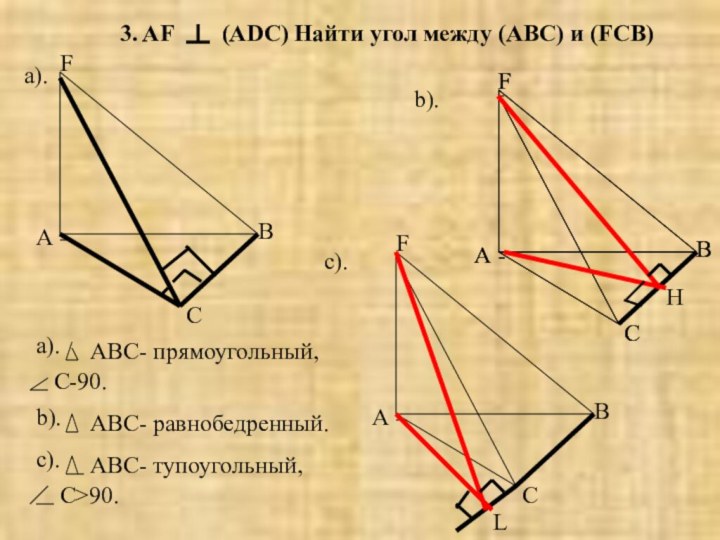 3. AF(ADC)ACBFACBFACBFACBFa). ABC- прямоугольный,С-90. b).АВС- равнобедренный.с).АВС- тупоугольный,С>90. Найти угол между (АВС) и (FCB)a).b).c).HL