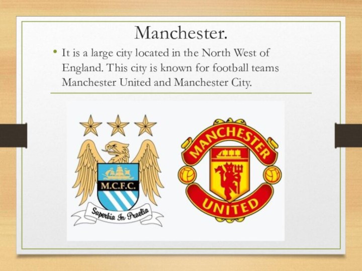 Manchester.It is a large city located in the North West of England.