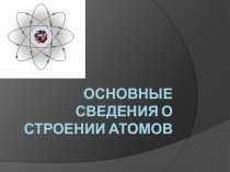 Презентация по химии Основные сведения о строении атома