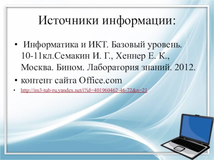 Источники информации: Информатика и ИКТ. Базовый уровень. 10-11кл.Семакин И. Г., Хеннер Е.