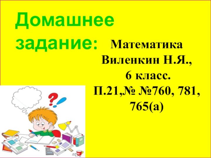 Домашнее задание:Математика Виленкин Н.Я., 6 класс.П.21,№ №760, 781,765(а)