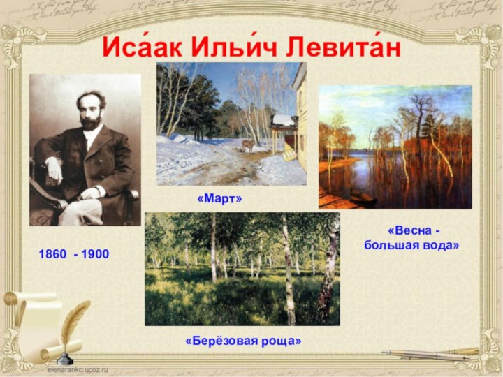 Иса́ак Ильи́ч Левита́н 1860 - 1900«Март» «Весна - большая вода»«Берёзовая роща»