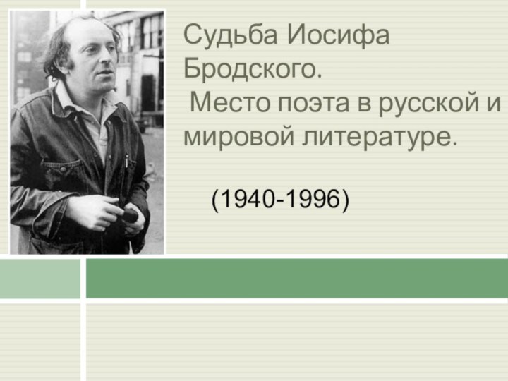 Судьба Иосифа Бродского.  Место поэта в русской и мировой литературе. (1940-1996)