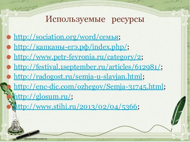 Используемые  ресурсыhttp://sociation.org/word/семья;http://капканы-егэ.рф/index.php/;http://www.petr-fevronia.ru/category/2;http://festival.1september.ru/articles/612981/;http://radogost.ru/semja-u-slavjan.html;http://enc-dic.com/ozhegov/Semja-31745.html;http://glosum.ru/;http://www.stihi.ru/2013/02/04/5366;