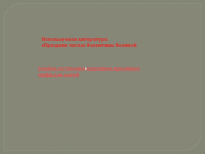 Используемая литература:«Праздник числа» Валентины Волинойyandex.ru/images›картинки красивых цифр для детей