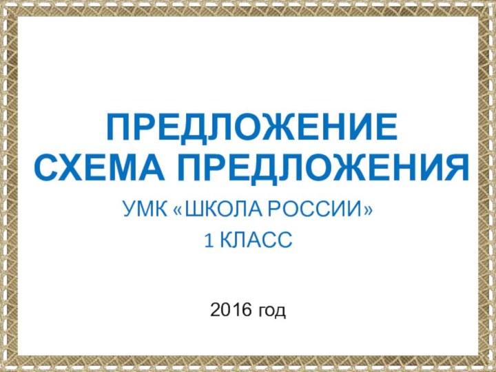 ПРЕДЛОЖЕНИЕ СХЕМА ПРЕДЛОЖЕНИЯУМК «ШКОЛА РОССИИ»1 КЛАСС2016 год