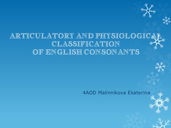 ARTICULATORY AND PHYSIOLOGICAL CLASSIFICATION OF ENGLISH CONSONANTS4AOD Malinnikova Ekaterina