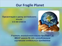 Презентация по английскому языку на тему Наша хрупкая планета(6 класс)