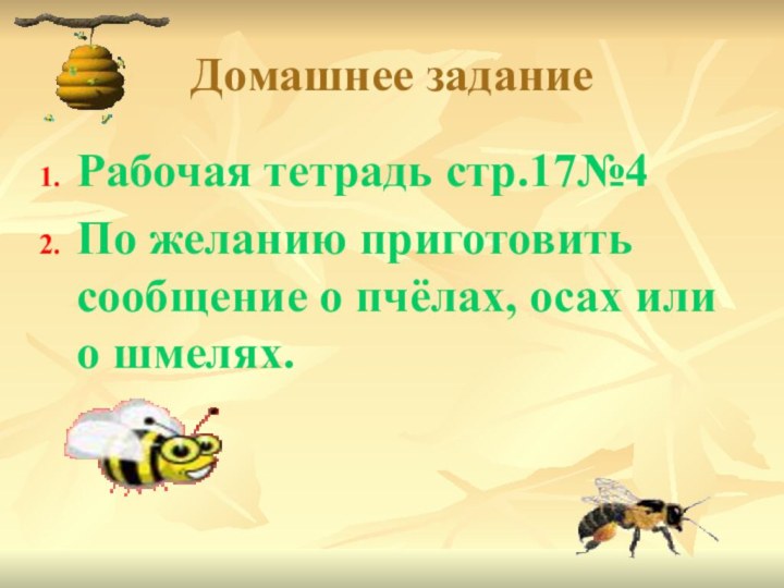 Домашнее заданиеРабочая тетрадь стр.17№4По желанию приготовить сообщение о пчёлах, осах или о шмелях.