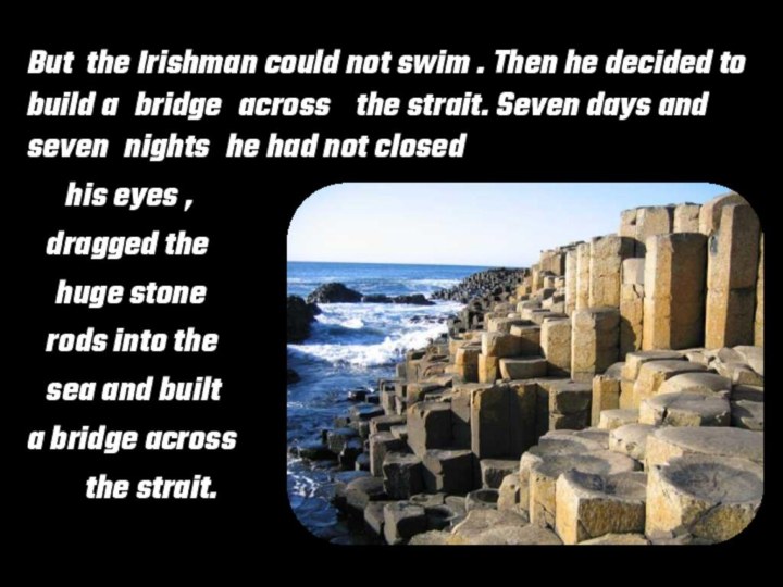 But the Irishman could not swim . Then he decided to build