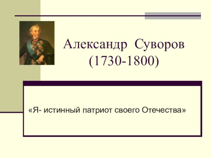 Александр Суворов (1730-1800)«Я- истинный патриот своего Отечества»