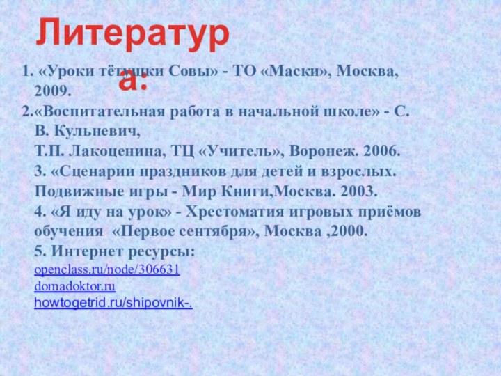 Литература: «Уроки тётушки Совы» - ТО «Маски», Москва, 2009. «Воспитательная работа в