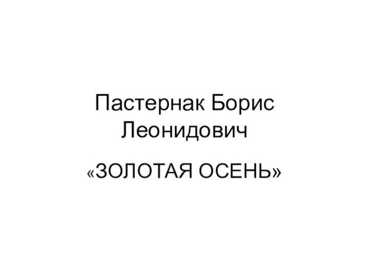 Пастернак Борис Леонидович«ЗОЛОТАЯ ОСЕНЬ»