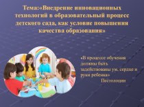 Презентация Тема:Внедрение инновационных технологий в образовательный процесс детского сада, как условие повышения качества образования