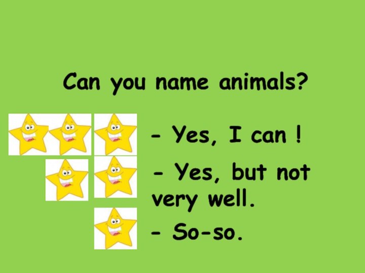 - Yes, I can !- So-so.- Yes, but not very well. Can you name animals?