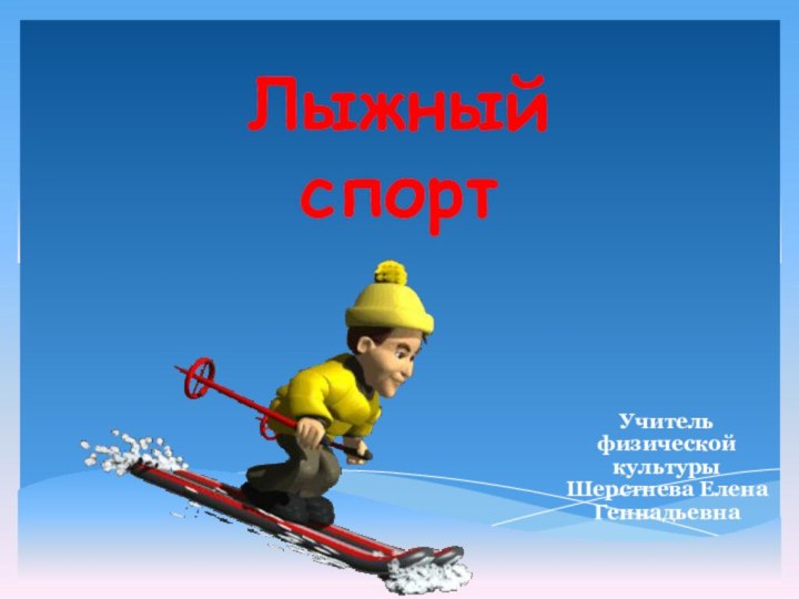 Лыжный спорт Учитель физической культуры Шерстнева Елена Геннадьевна