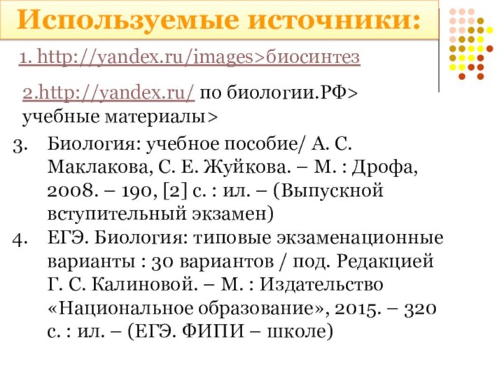 Используемые источники:1. http://yandex.ru/images>биосинтез2.http://yandex.ru/ по биологии.РФ> учебные материалы>Биология: учебное пособие/ А. С. Маклакова,
