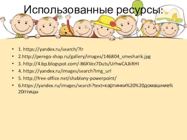 Использованные ресурсы:1. https://yandex.ru/search/?lr2.http://perego-shop.ru/gallery/images/146804_smesharik.jpg3. http://4.bp.blogspot.com/-B6XVez7Duts/UrhwCAJkRHI4. https://yandex.ru/images/search?img_url5. http://free-office.net/shablony-powerpoint/ 6.https://yandex.ru/images/search?text=картинки%20%20домашние%20птицы