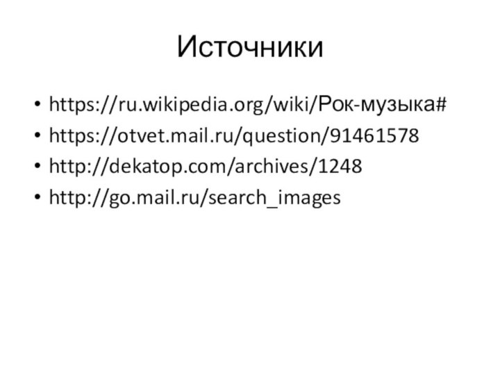 Источникиhttps://ru.wikipedia.org/wiki/Рок-музыка#https://otvet.mail.ru/question/91461578http://dekatop.com/archives/1248http://go.mail.ru/search_images