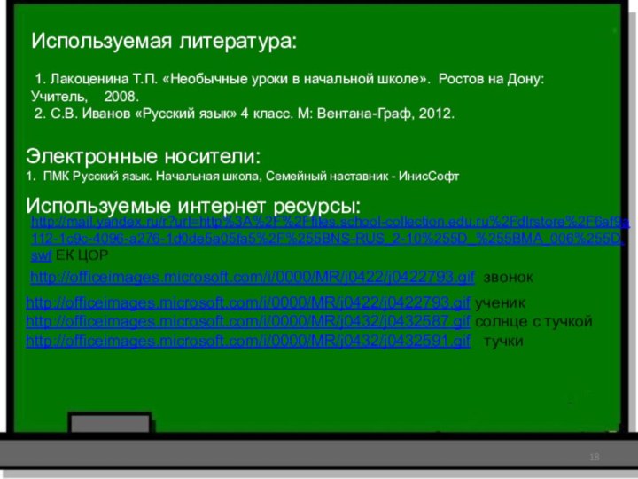 Используемые интернет ресурсы:http://mail.yandex.ru/r?url=http%3A%2F%2Ffiles.school-collection.edu.ru%2Fdlrstore%2F6af9a112-1c9c-4096-a276-1d0de5a05fa5%2F%255BNS-RUS_2-10%255D_%255BMA_006%255D.swf ЕК ЦОРИспользуемая литература: 1. Лакоценина Т.П. «Необычные уроки в