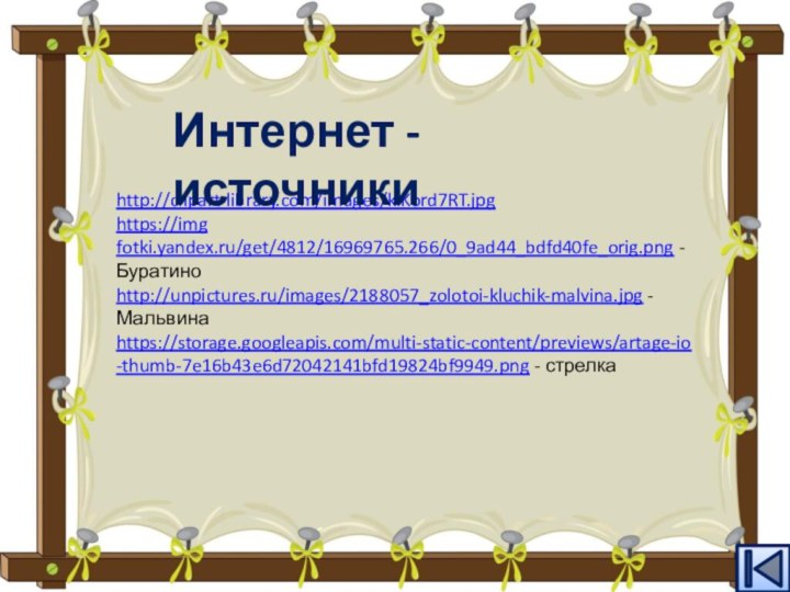 http://clipart-library.com/images/kiKord7RT.jpghttps://imgfotki.yandex.ru/get/4812/16969765.266/0_9ad44_bdfd40fe_orig.png - Буратино http://unpictures.ru/images/2188057_zolotoi-kluchik-malvina.jpg - Мальвинаhttps://storage.googleapis.com/multi-static-content/previews/artage-io-thumb-7e16b43e6d72042141bfd19824bf9949.png - стрелкаИнтернет - источники