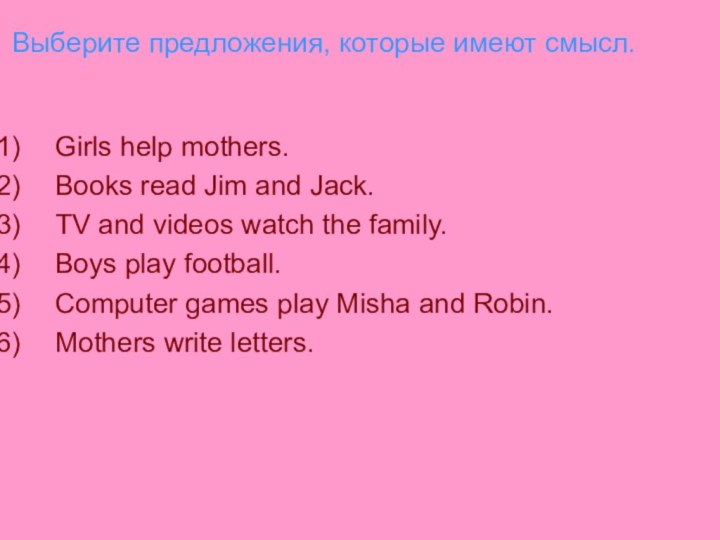 Выберите предложения, которые имеют смысл.Girls help mothers.Books read Jim and Jack.TV and