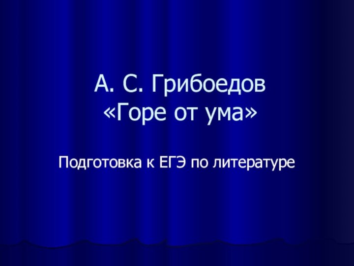А. С. Грибоедов  «Горе от ума»Подготовка к ЕГЭ по литературе