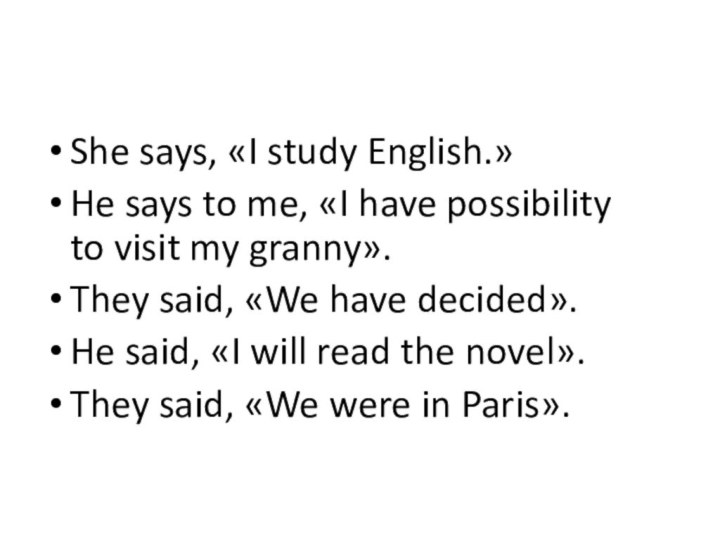 She says, «I study English.»He says to me, «I have possibility to visit my granny».They said, «We have decided».He said,