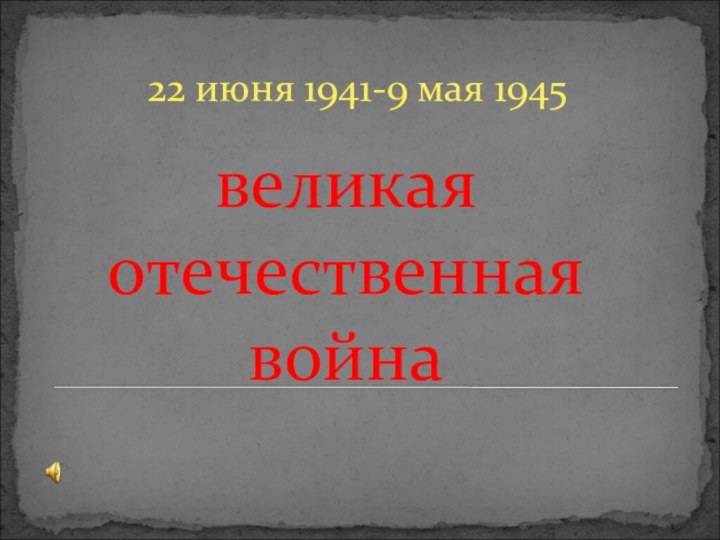 великая  отечественная война22 июня 1941-9 мая 1945