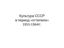 Презетация по истории Культура СССР в период оттепели 1953-1964гг . Подготовка к ЕГЭ.