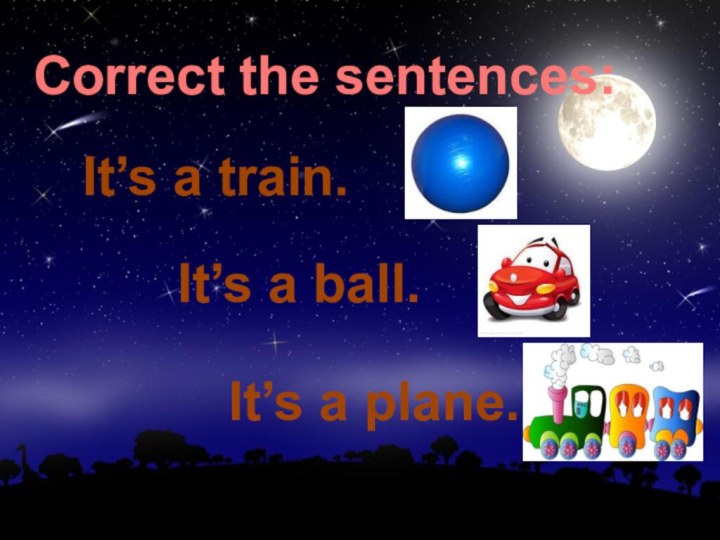 Correct the sentences:It’s a train.It’s a ball.It’s a plane.