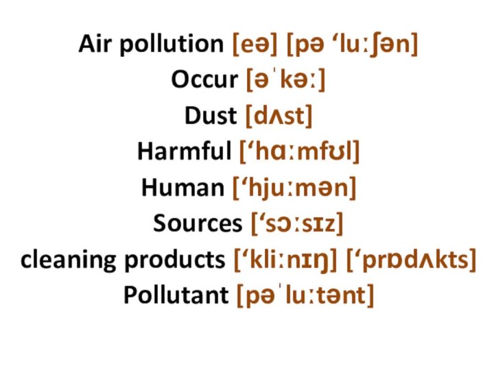 Air pollution [eə] [pə ‘luːʃən] Occur [əˈkəː]Dust [dʌst] Harmful [‘hɑːmfʊl]Human [‘hjuːmən]Sources [‘sɔːsɪz] cleaning products [‘kliːnɪŋ] [‘prɒdʌkts] Pollutant [pəˈluːtənt]