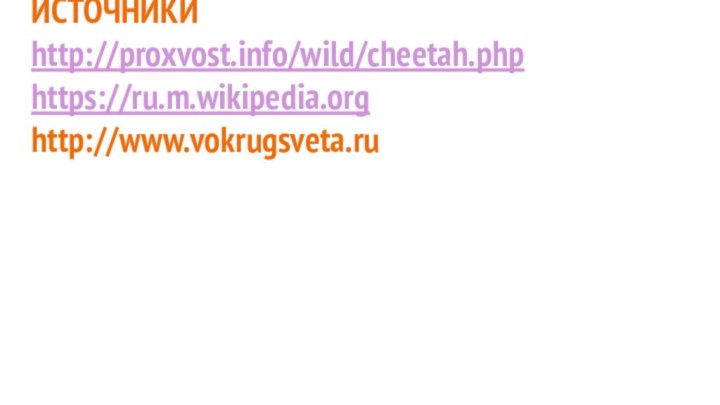 ИСТОЧНИКИhttp://proxvost.info/wild/cheetah.phphttps://ru.m.wikipedia.orghttp://www.vokrugsveta.ru