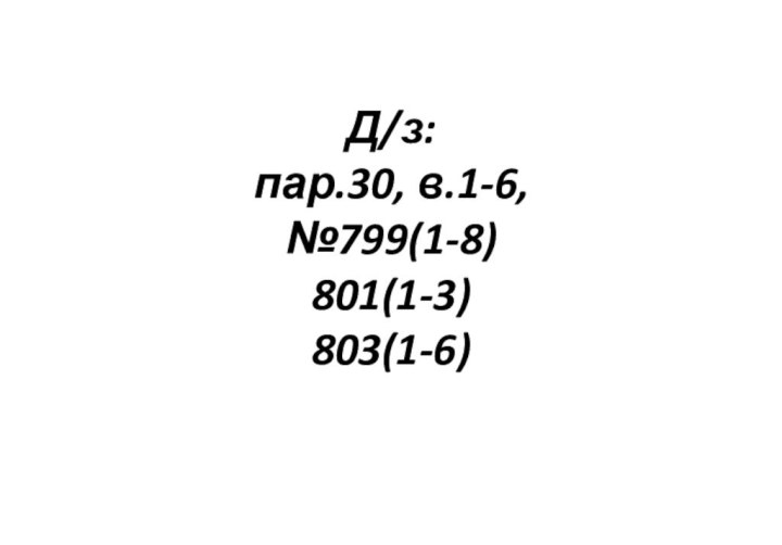 Д/з: пар.30, в.1-6,  №799(1-8) 801(1-3) 803(1-6)