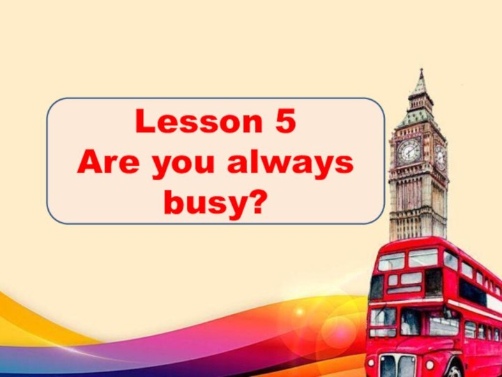 Lesson 5Are you always busy?