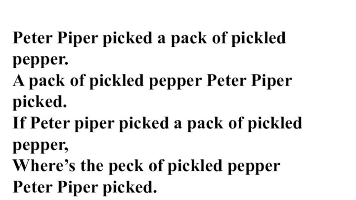 Peter Piper picked a pack of pickled pepper. A pack of pickled