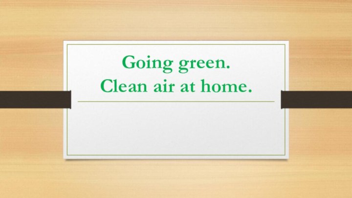 Going green. Clean air at home.