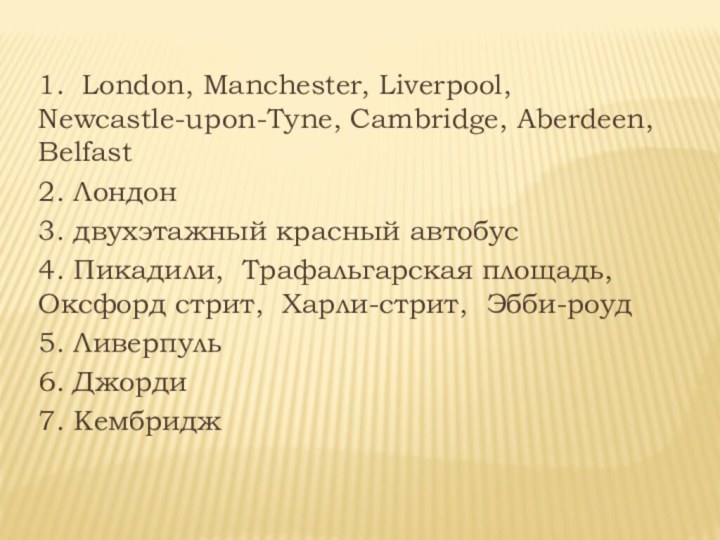 1. London, Manchester, Liverpool, Newcastle-upon-Tyne, Cambridge, Aberdeen, Belfast2. Лондон3. двухэтажный красный автобус4.