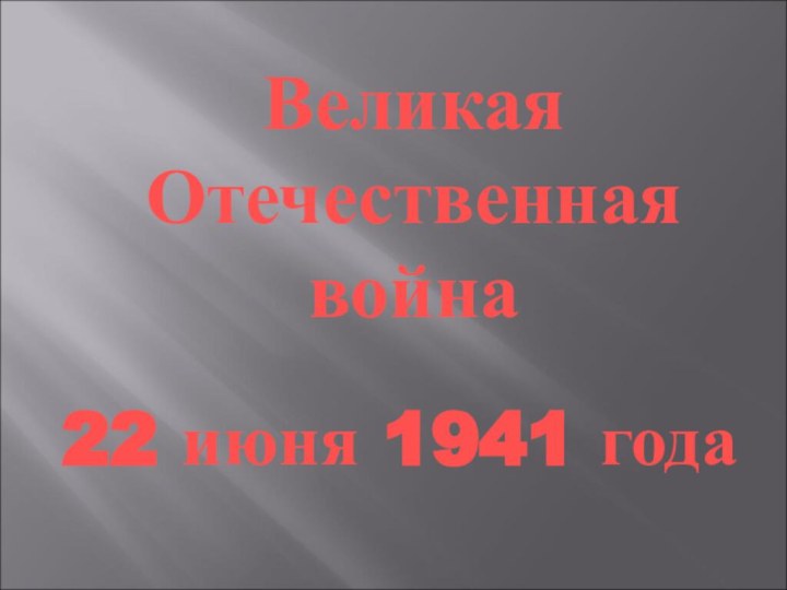 Великая  Отечественная  война 22 июня 1941 года