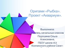 Презентация по технологии на тему Оригами. Рыбка. Проект:Аквариум (3класс)