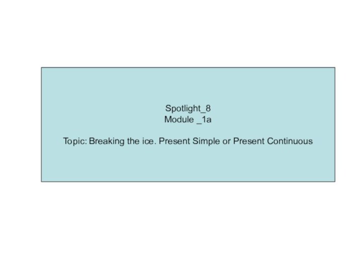 Spotlight_8Module _1aTopic: Breaking the ice. Present Simple or Present Continuous