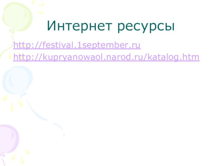 Интернет ресурсыhttp://festival.1september.ruhttp://kupryanowaol.narod.ru/katalog.htm