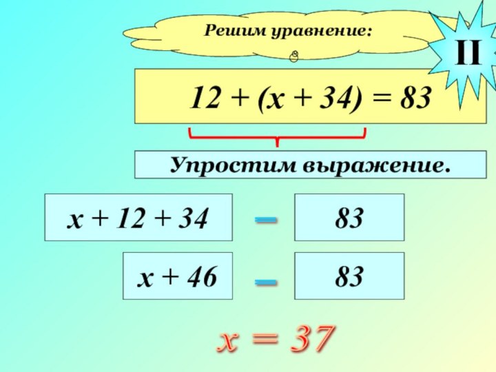 Решим уравнение:12 + (х + 34) = 83х + 12 + 34=