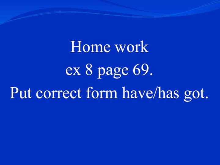 Home workex 8 page 69. Put correct form have/has got.