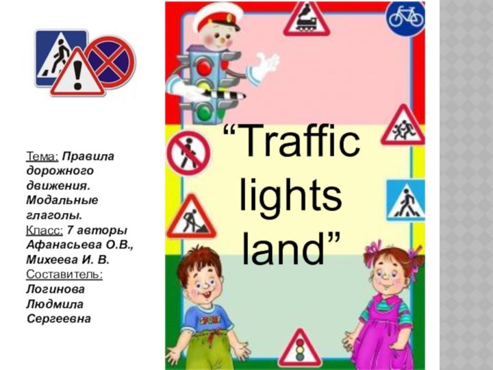 “Traffic lights land”Тема: Правила дорожного движения. Модальные глаголы.Класс: 7 авторы Афанасьева О.В.,