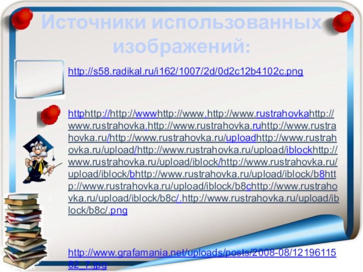 Источники использованных изображений:http://s58.radikal.ru/i162/1007/2d/0d2c12b4102c.png httphttp://http://wwwhttp://www.http://www.rustrahovkahttp://www.rustrahovka.http://www.rustrahovka.ruhttp://www.rustrahovka.ru/http://www.rustrahovka.ru/uploadhttp://www.rustrahovka.ru/upload/http://www.rustrahovka.ru/upload/iblockhttp://www.rustrahovka.ru/upload/iblock/http://www.rustrahovka.ru/upload/iblock/bhttp://www.rustrahovka.ru/upload/iblock/b8http://www.rustrahovka.ru/upload/iblock/b8chttp://www.rustrahovka.ru/upload/iblock/b8c/.http://www.rustrahovka.ru/upload/iblock/b8c/.pnghttp://www.grafamania.net/uploads/posts/2008-08/1219611582_7.jpg http://intoclassics.net/_nw/175/s49938722.jpg
