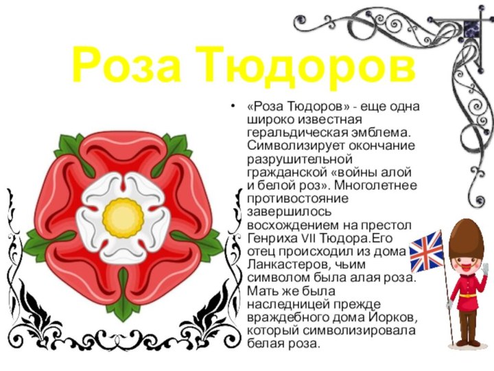 Роза Тюдоров«Роза Тюдоров» - еще одна широко известная геральдическая эмблема. Символизирует окончание разрушительной