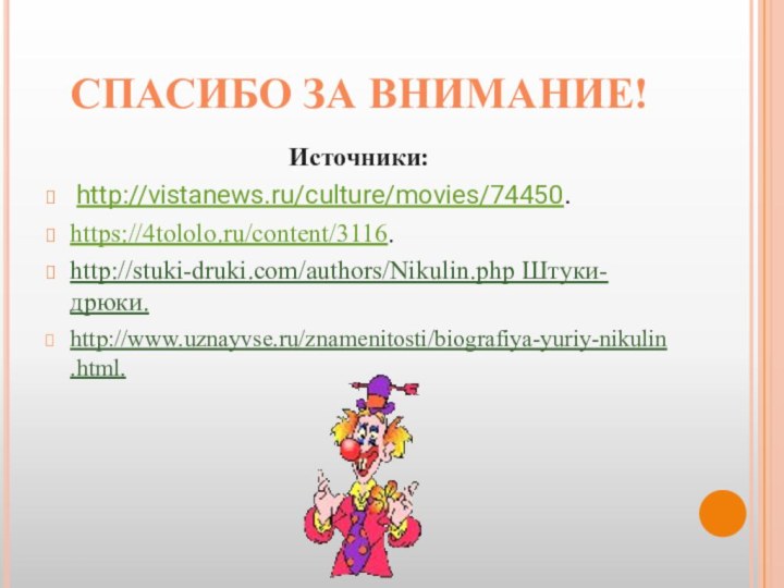 Спасибо за внимание!Источники: http://vistanews.ru/culture/movies/74450.https://4tololo.ru/content/3116.http://stuki-druki.com/authors/Nikulin.php Штуки-дрюки.http://www.uznayvse.ru/znamenitosti/biografiya-yuriy-nikulin.html.